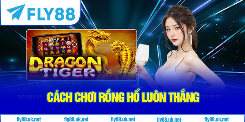 Cách Chơi Rồng Hổ Luôn Thắng