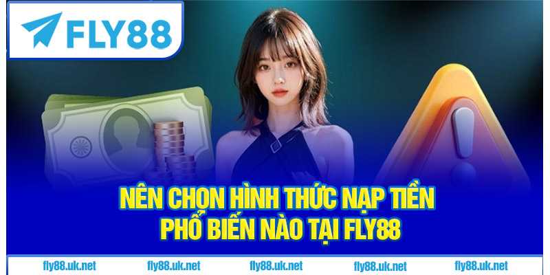 Nên chọn hình thức nạp tiền phổ biến nào tại Fly88